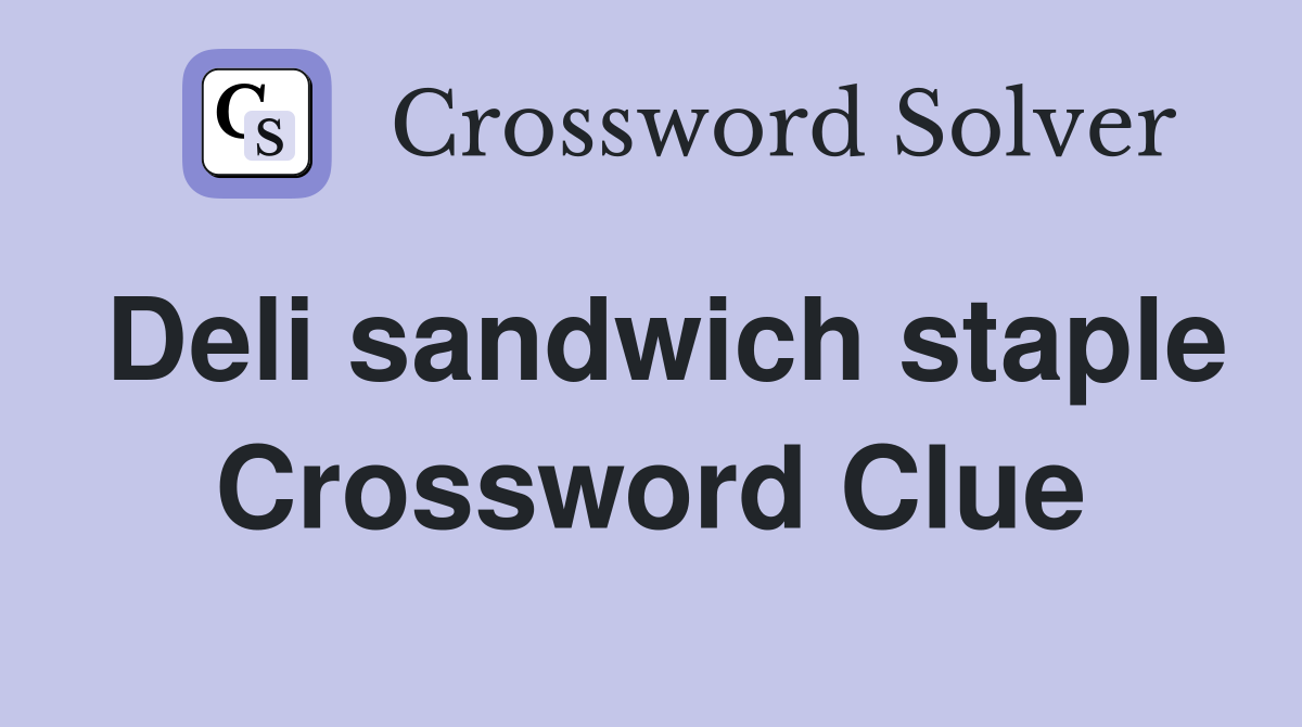 Deli sandwich staple Crossword Clue