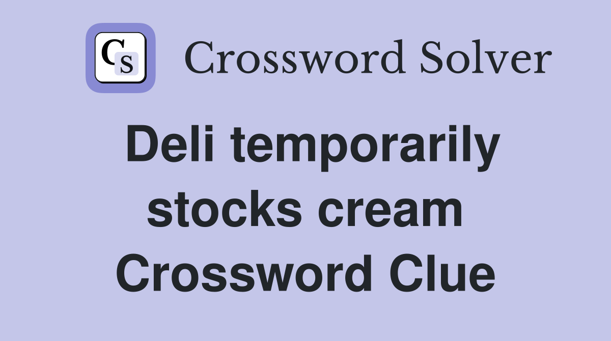 Deli temporarily stocks cream Crossword Clue