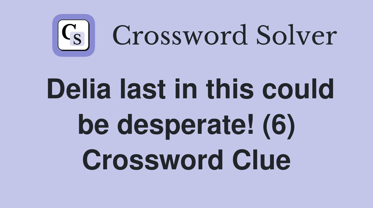 Delia last in this could be desperate! (6) Crossword Clue