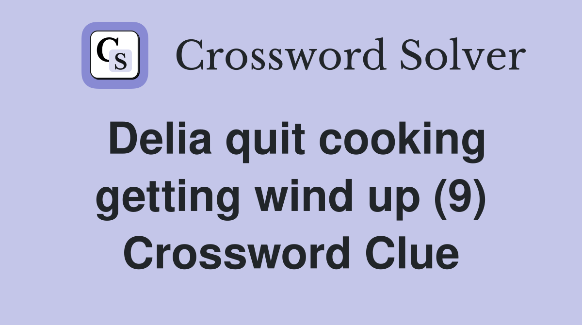 Delia quit cooking getting wind up (9) Crossword Clue