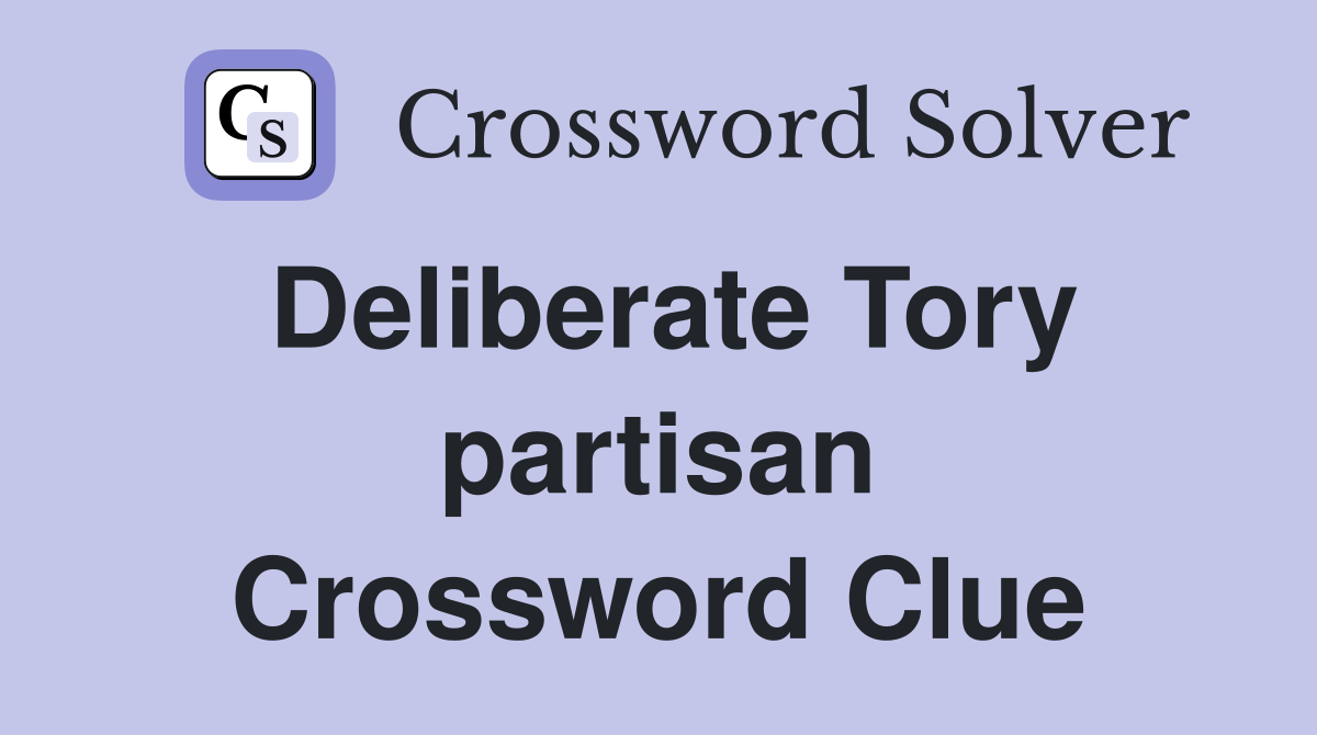 Deliberate Tory partisan Crossword Clue