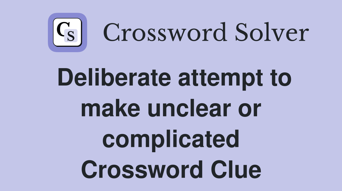 Deliberate attempt to make unclear or complicated Crossword Clue