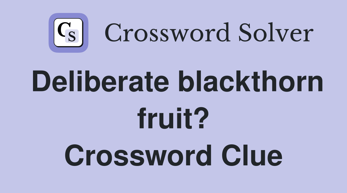 Deliberate blackthorn fruit? Crossword Clue