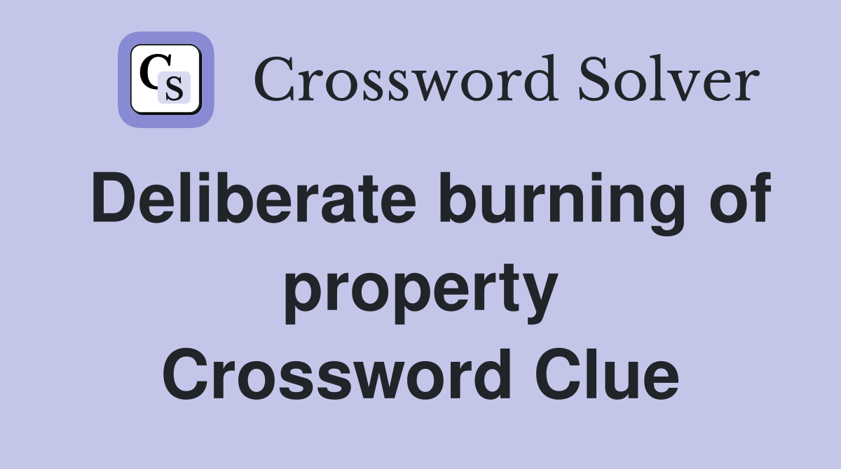 Deliberate burning of property Crossword Clue