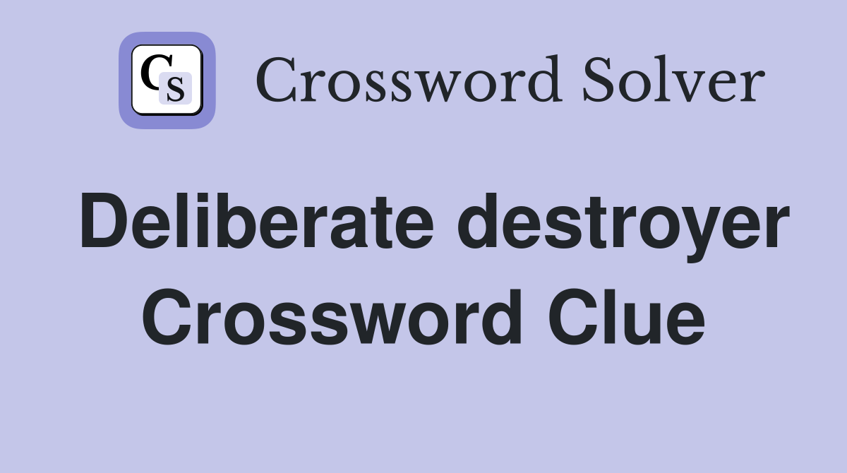 Deliberate destroyer Crossword Clue