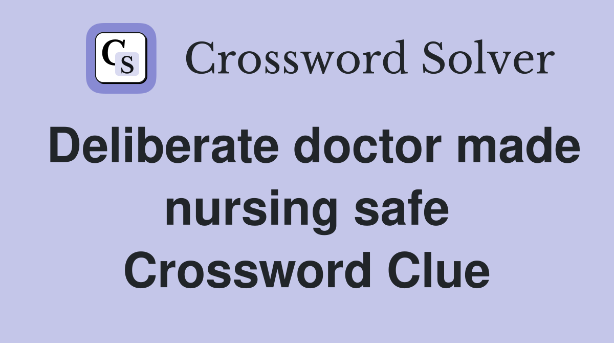 Deliberate doctor made nursing safe Crossword Clue