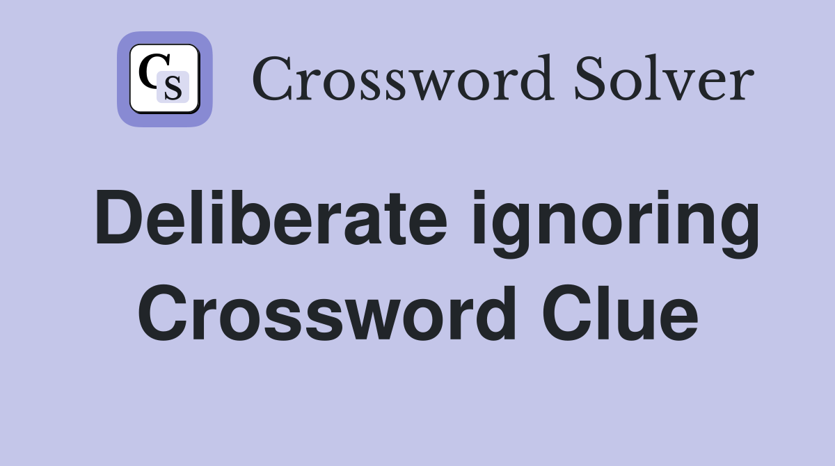 Deliberate ignoring Crossword Clue