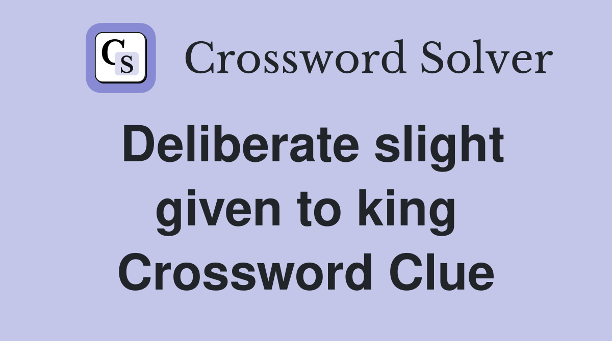Deliberate slight given to king Crossword Clue