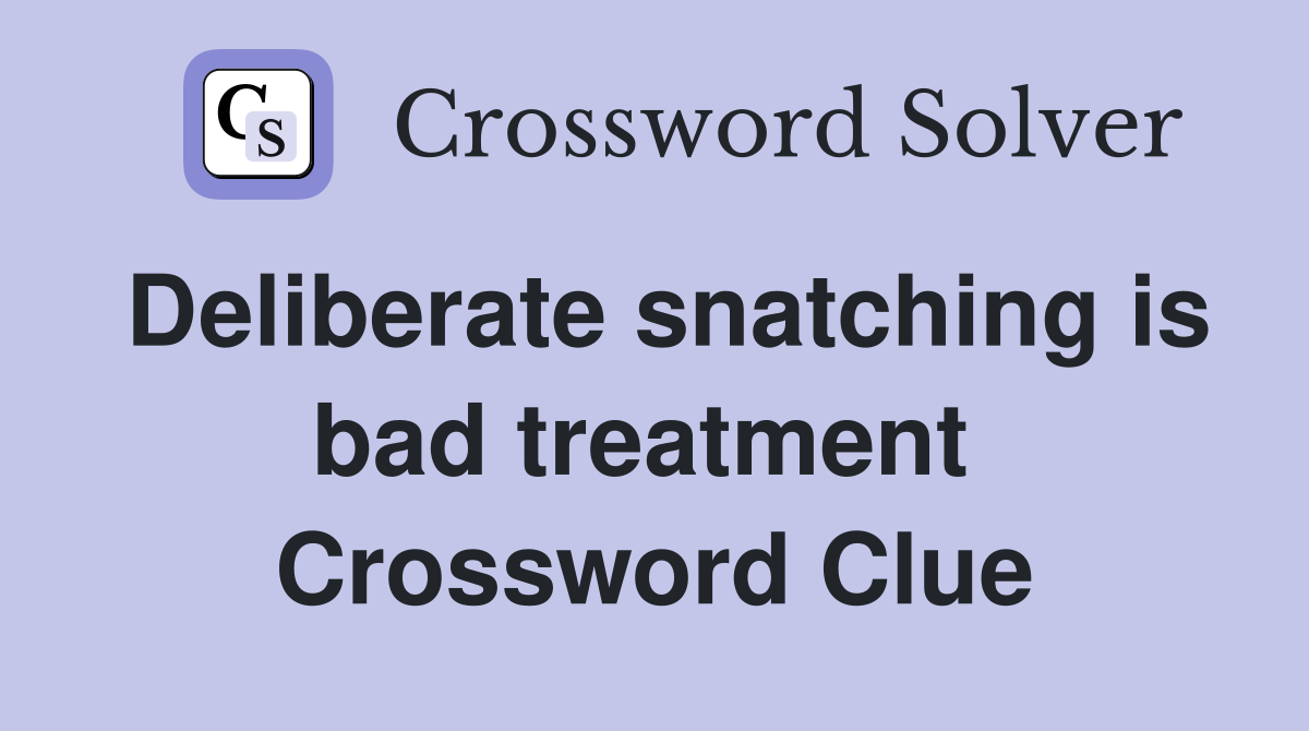 Deliberate snatching is bad treatment  Crossword Clue
