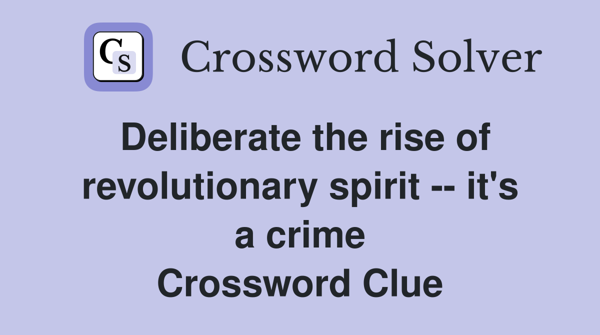 Deliberate the rise of revolutionary spirit -- it's a crime Crossword Clue