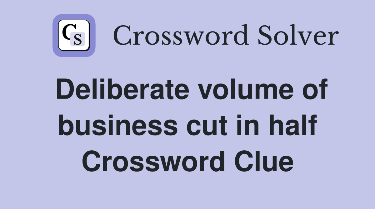 Deliberate volume of business cut in half Crossword Clue