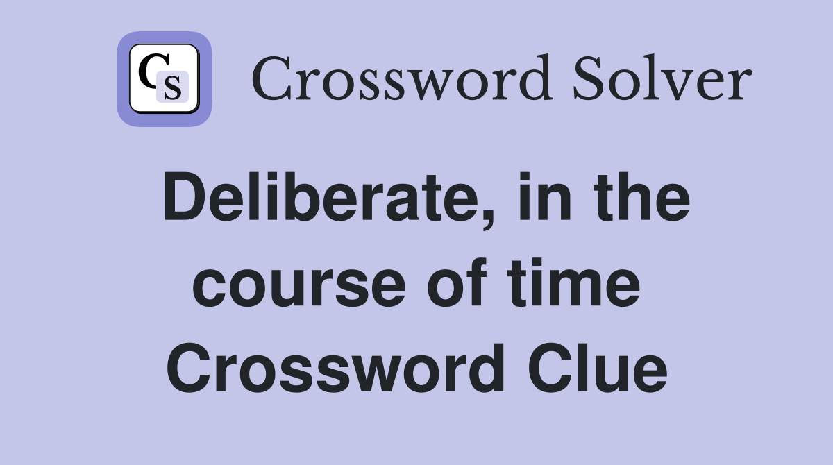 Deliberate, in the course of time Crossword Clue