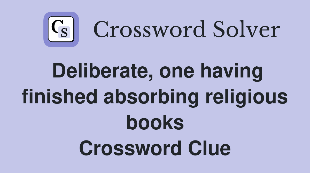 Deliberate, one having finished absorbing religious books Crossword Clue