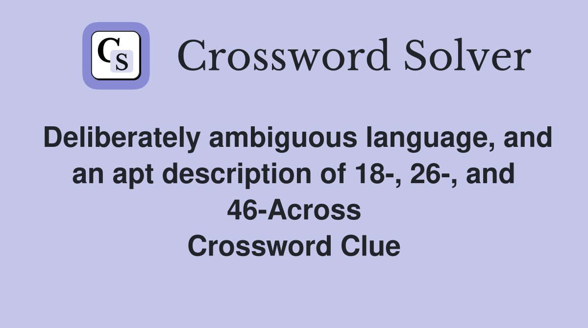 Deliberately ambiguous language, and an apt description of 18-, 26-, and 46-Across Crossword Clue