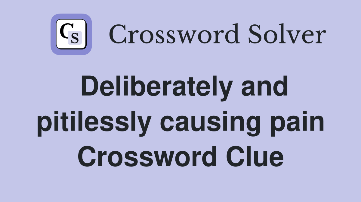 Deliberately and pitilessly causing pain Crossword Clue