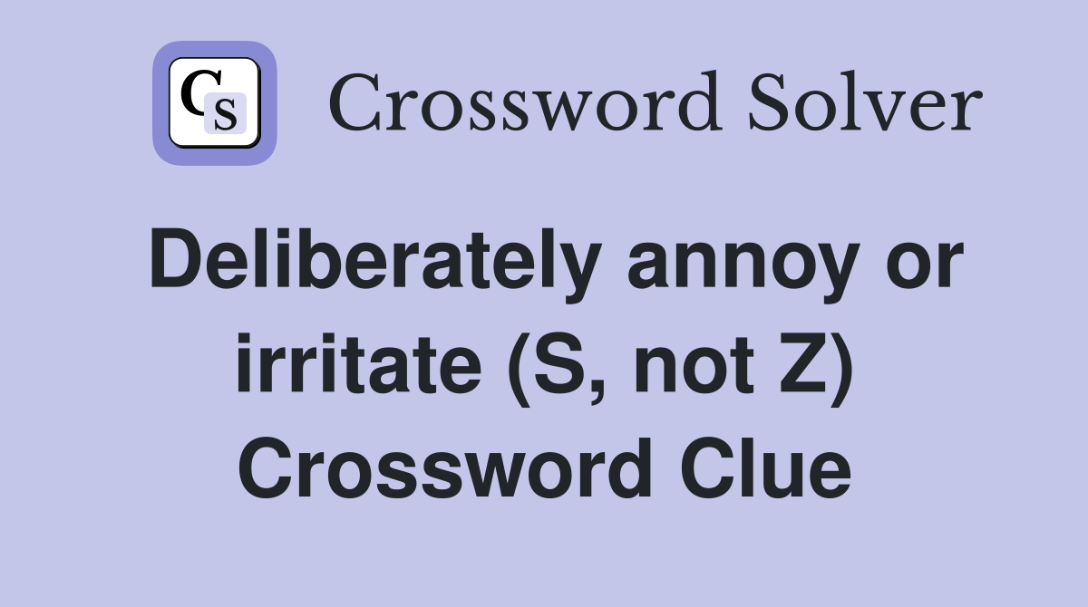 Deliberately annoy or irritate (S, not Z) Crossword Clue
