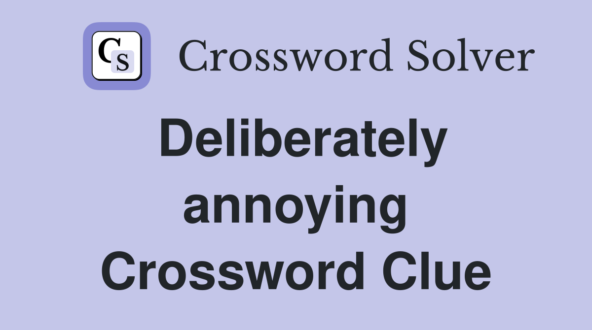 Deliberately annoying Crossword Clue