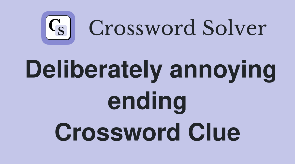 Deliberately annoying ending Crossword Clue