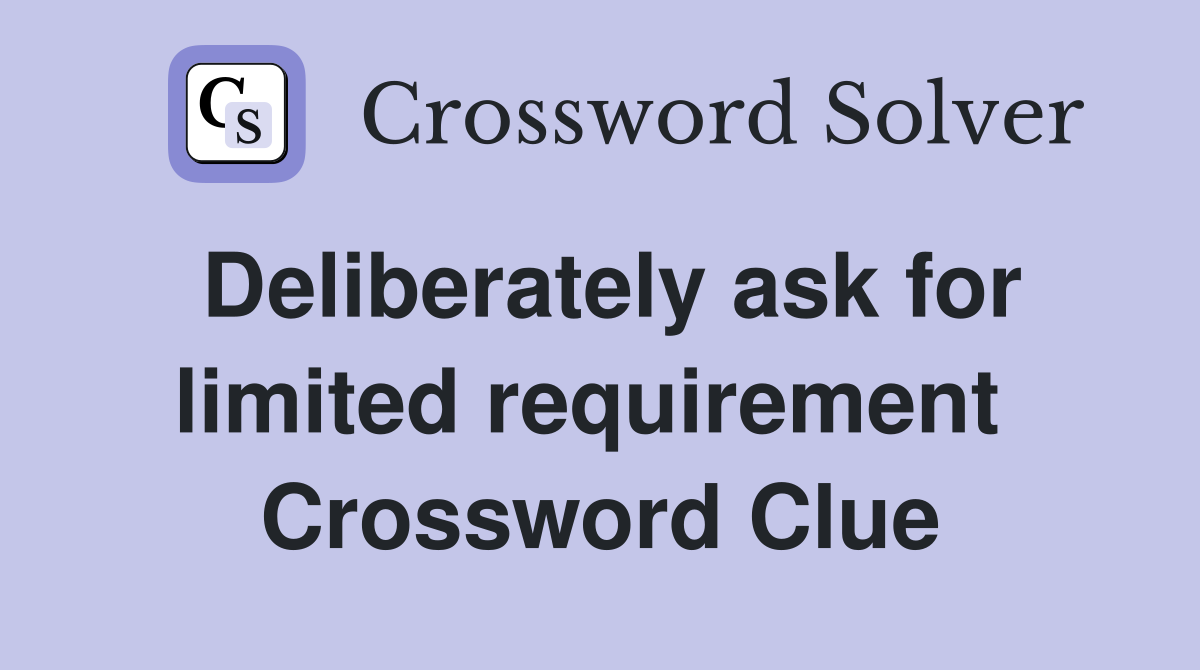Deliberately ask for limited requirement  Crossword Clue