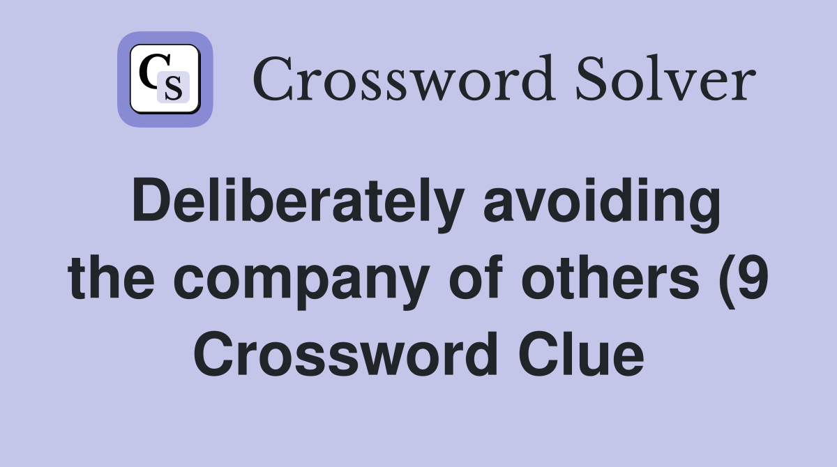 Deliberately avoiding the company of others (9) Crossword Clue Deliberately avoiding the company of others (9) Crossword Clue