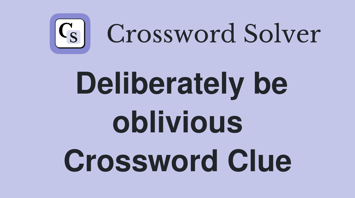 Deliberately be oblivious Crossword Clue