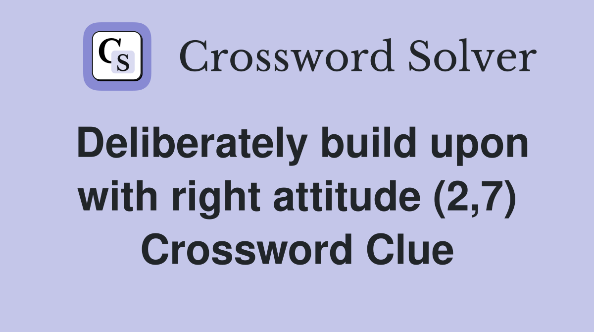 Deliberately build upon with right attitude (2,7) Crossword Clue