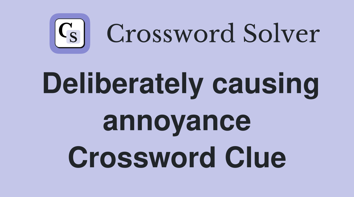 Deliberately causing annoyance Crossword Clue