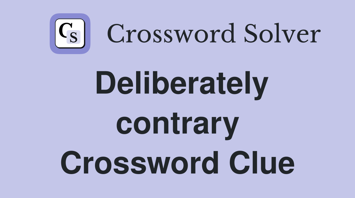 Deliberately contrary Crossword Clue