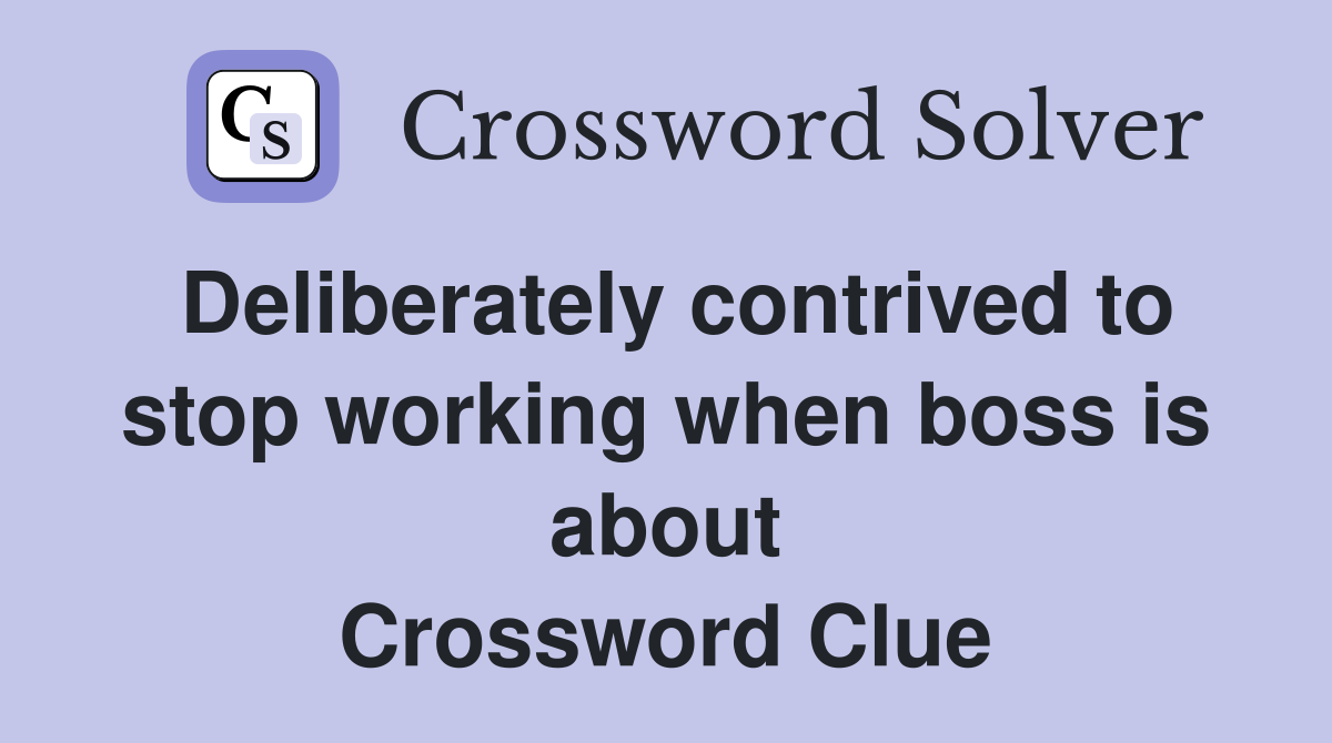 Deliberately contrived to stop working when boss is about Crossword Clue