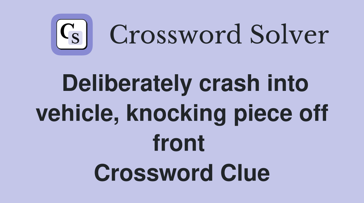 Deliberately crash into vehicle, knocking piece off front  Crossword Clue