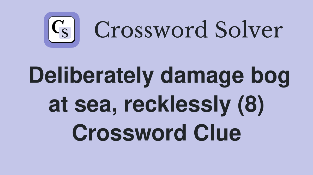 Deliberately damage bog at sea, recklessly (8) Crossword Clue