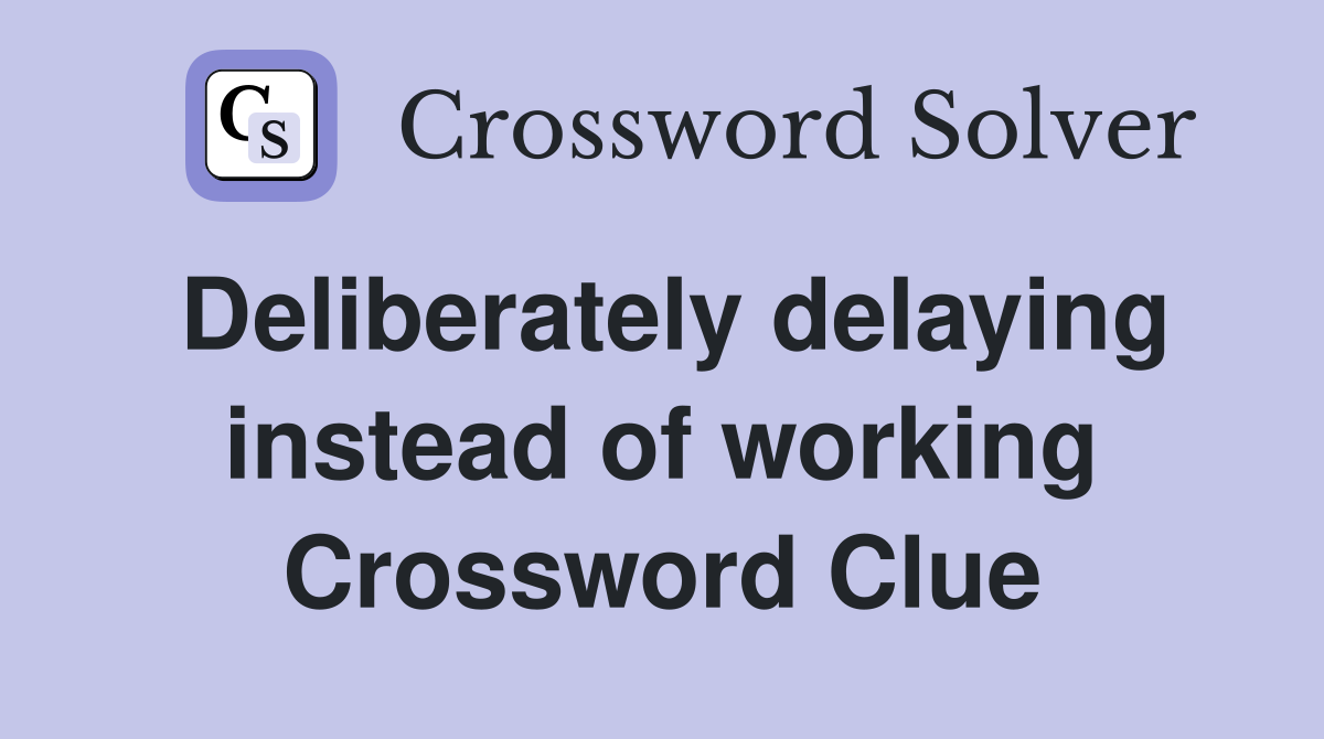 Deliberately delaying instead of working Crossword Clue