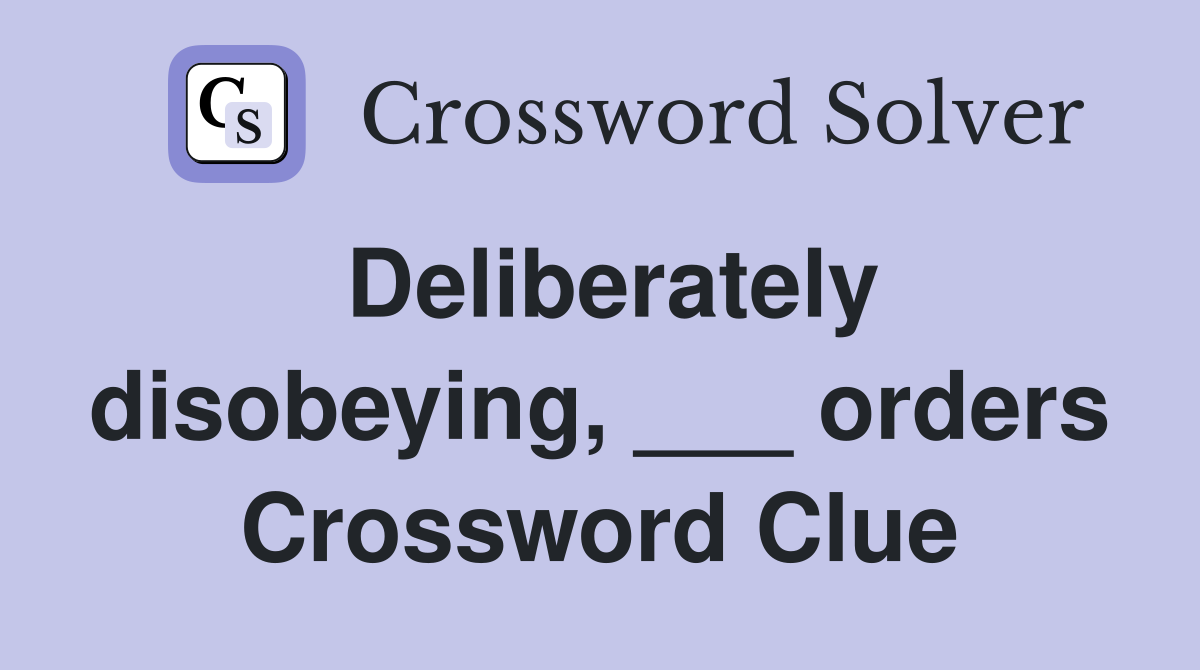 Deliberately disobeying, ___ orders Crossword Clue