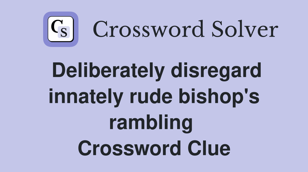 Deliberately disregard innately rude bishop's rambling  Crossword Clue
