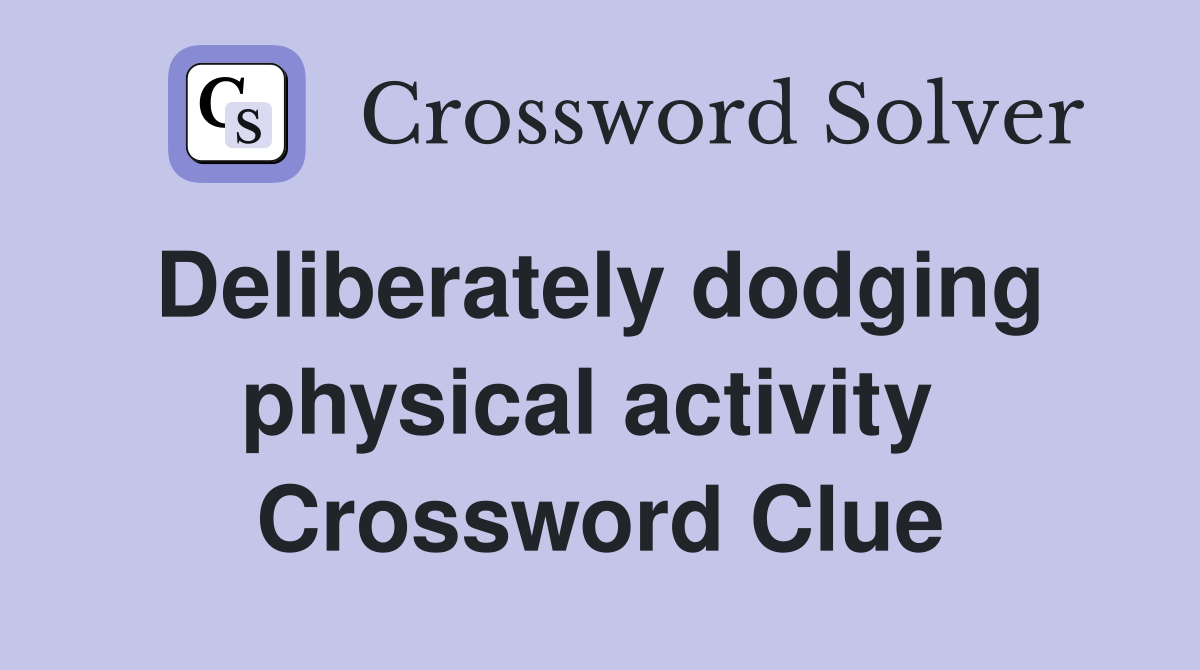 Deliberately dodging  physical activity  Crossword Clue