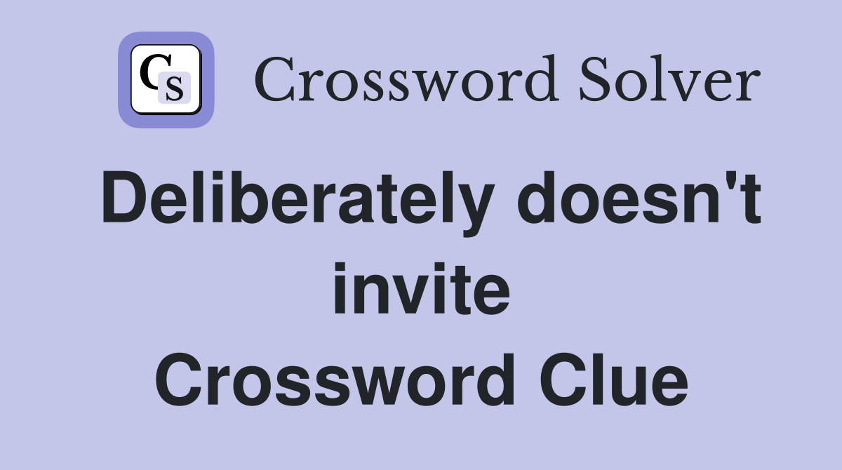 Deliberately doesn't invite Crossword Clue