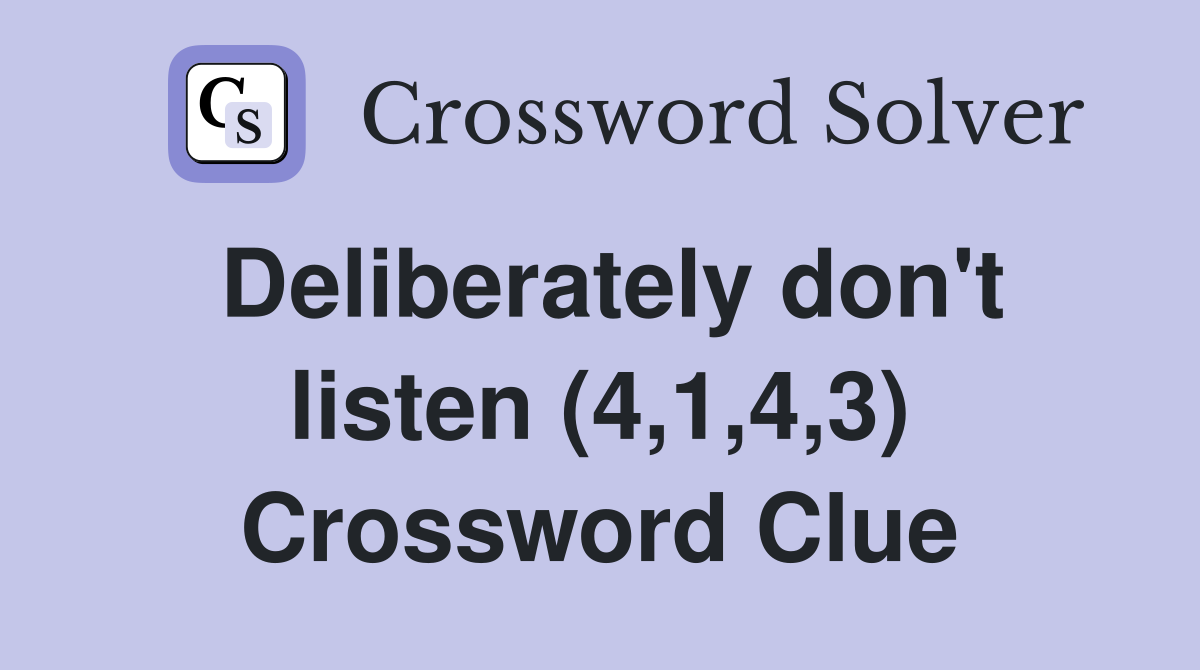 Deliberately don't listen (4,1,4,3) Crossword Clue