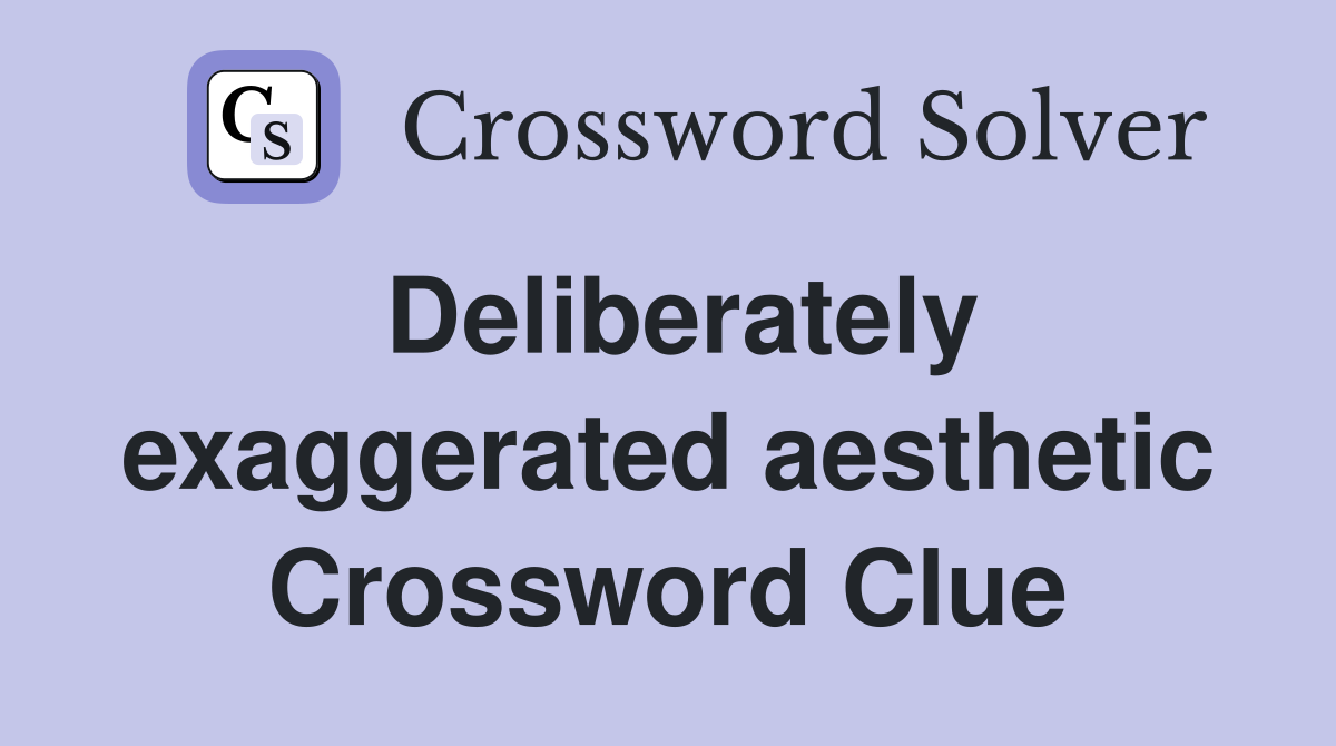 Deliberately exaggerated aesthetic Crossword Clue