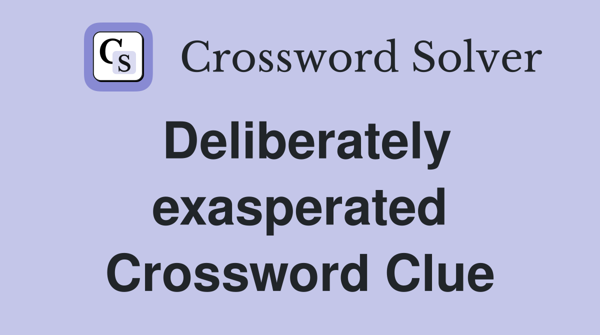 Deliberately exasperated Crossword Clue
