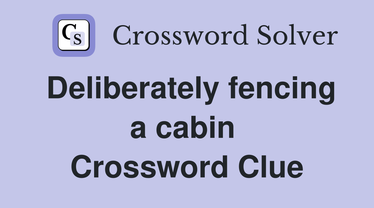Deliberately fencing a cabin  Crossword Clue