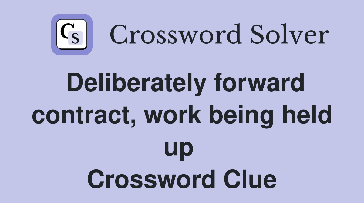 Deliberately forward contract, work being held up  Crossword Clue