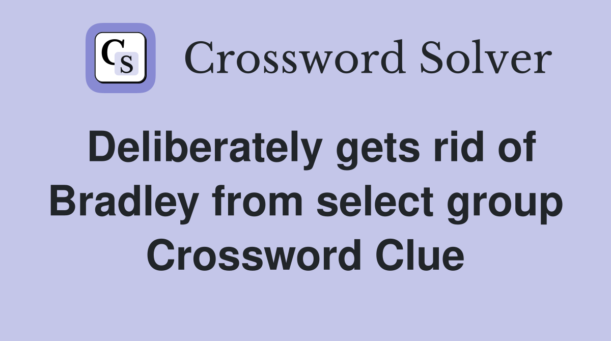 Deliberately gets rid of Bradley from select group Crossword Clue