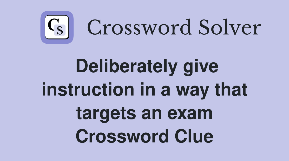 Deliberately give instruction in a way that targets an exam Crossword Clue