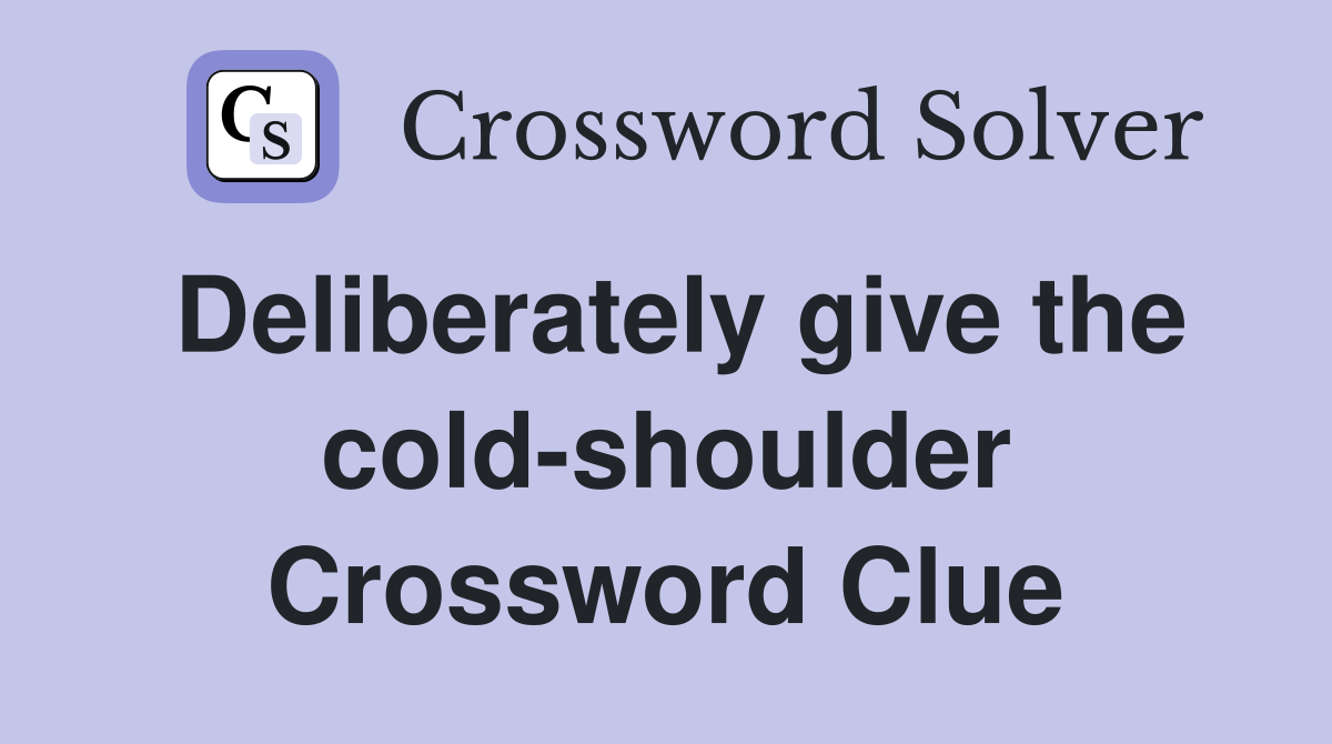 Deliberately give the cold-shoulder Crossword Clue