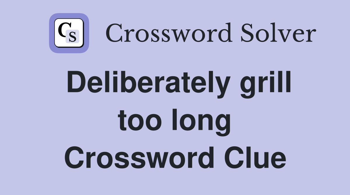 Deliberately grill too long Crossword Clue