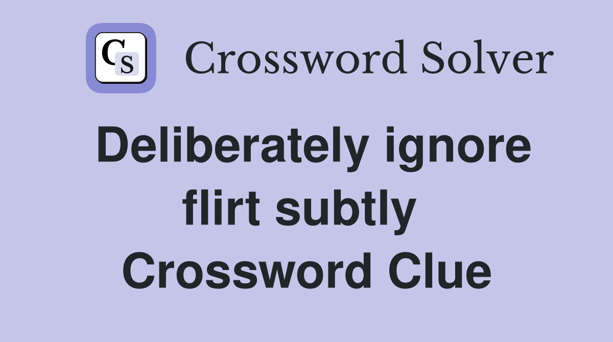 Deliberately ignore flirt subtly  Crossword Clue