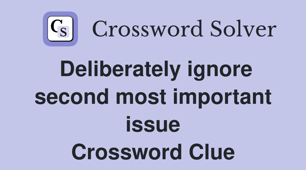 Deliberately ignore second most important issue Crossword Clue