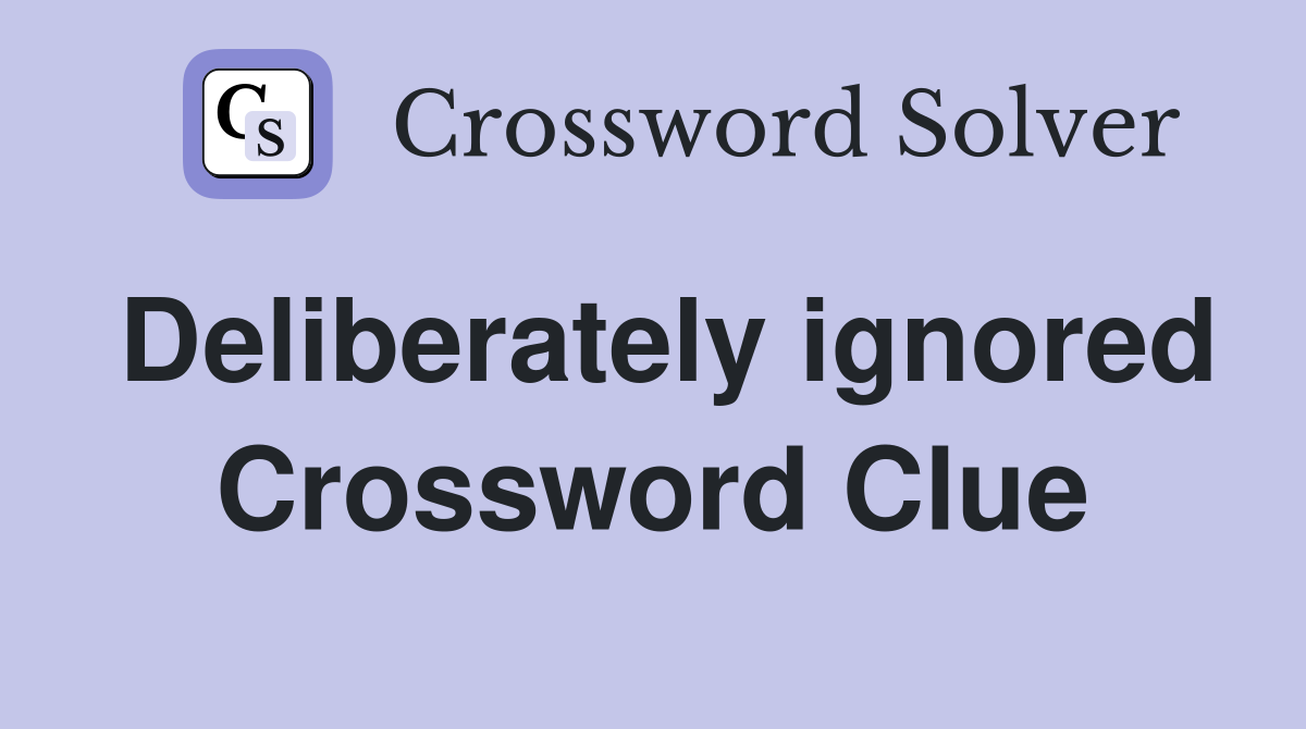 Deliberately ignored Crossword Clue