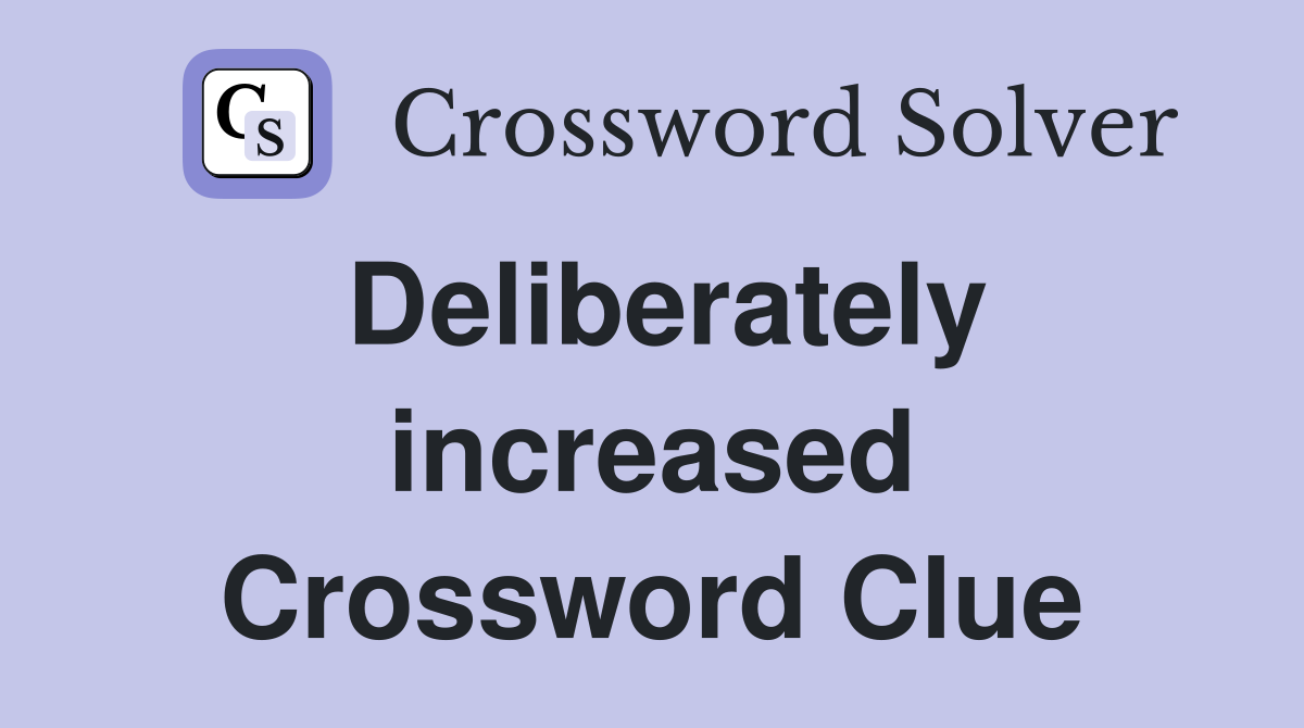Deliberately increased Crossword Clue