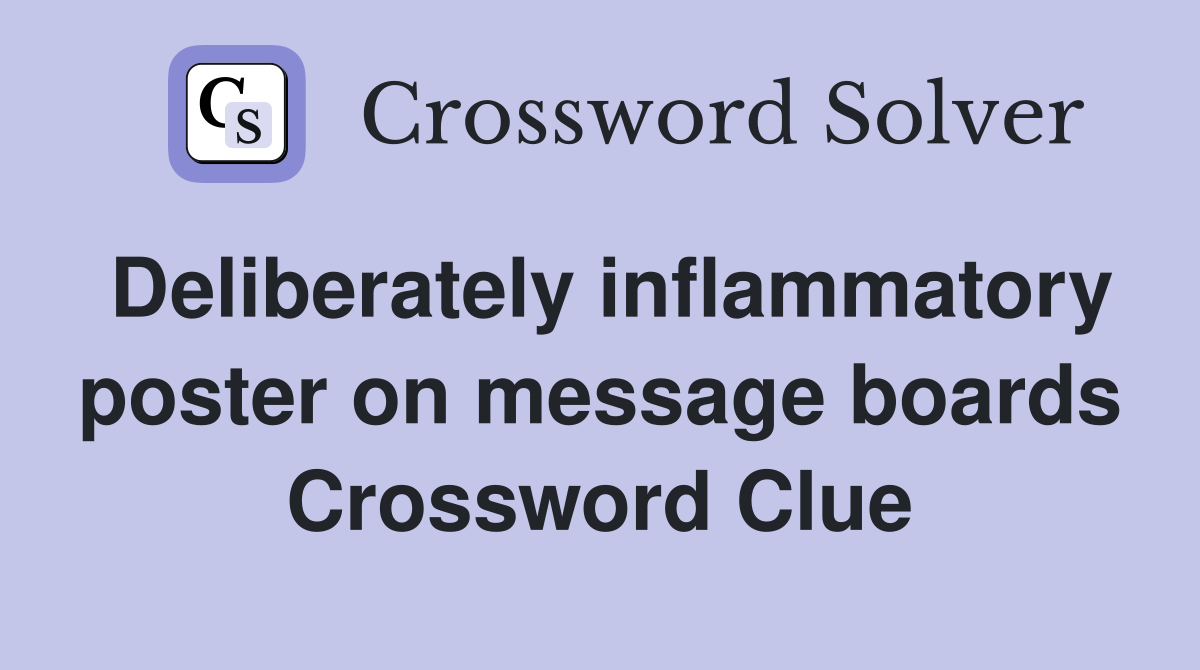 Deliberately inflammatory poster on message boards Crossword Clue